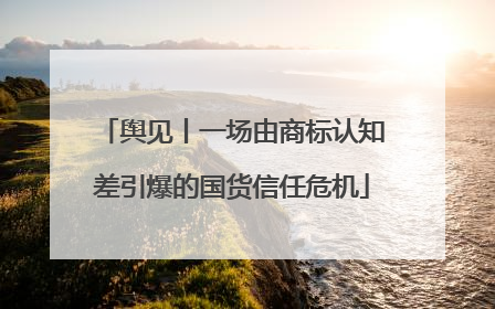 舆见丨一场由商标认知差引爆的国货信任危机