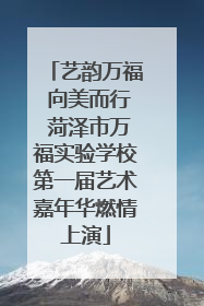 艺韵万福 向美而行 菏泽市万福实验学校第一届艺术嘉年华燃情上演