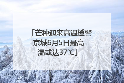 芒种迎来高温橙警 京城6月5日最高温或达37℃