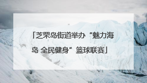 芝罘岛街道举办“魅力海岛 全民健身”篮球联赛