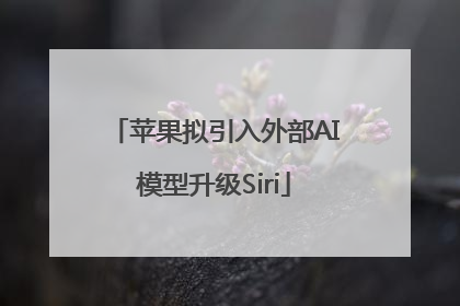 苹果拟引入外部AI模型升级Siri
