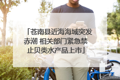 苍南县近海海域突发赤潮 相关部门紧急禁止贝类水产品上市