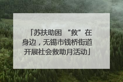 苏扶助困 “救”在身边，无锡市钱桥街道开展社会救助月活动