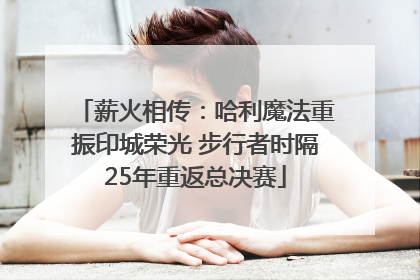 薪火相传：哈利魔法重振印城荣光 步行者时隔25年重返总决赛
