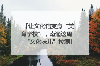 让文化馆变身“美育学校”，南通这周“文化味儿”拉满