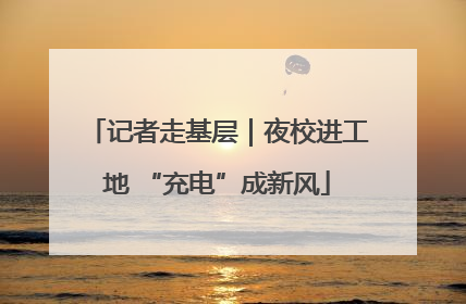 记者走基层｜夜校进工地 “充电”成新风