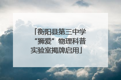 衡阳县第三中学“狮爱”物理科普实验室揭牌启用