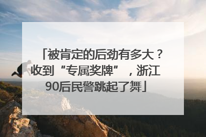被肯定的后劲有多大？收到“专属奖牌”，浙江90后民警跳起了舞