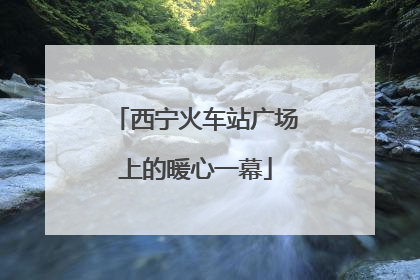 西宁火车站广场上的暖心一幕