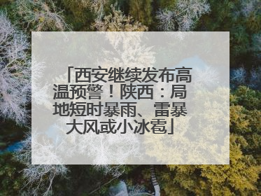 西安继续发布高温预警！陕西：局地短时暴雨、雷暴大风或小冰雹