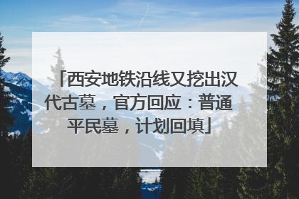 西安地铁沿线又挖出汉代古墓，官方回应：普通平民墓，计划回填