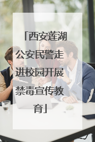 西安莲湖公安民警走进校园开展禁毒宣传教育