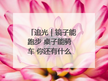 追光｜镜子能跑步 桌子能骑车 你还有什么理由不健身！