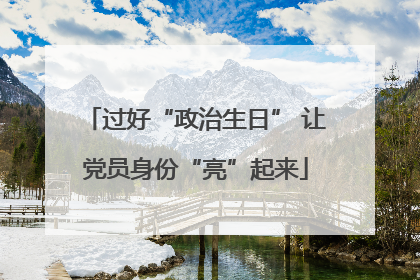 过好“政治生日” 让党员身份“亮”起来