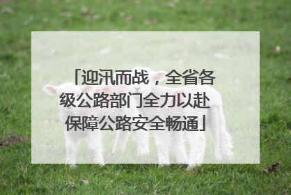 迎汛而战，全省各级公路部门全力以赴保障公路安全畅通
