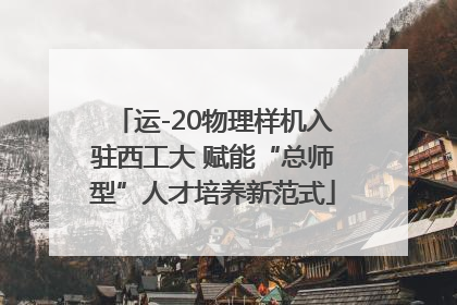 运-20物理样机入驻西工大 赋能“总师型”人才培养新范式