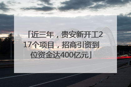 近三年，贵安新开工217个项目，招商引资到位资金达400亿元