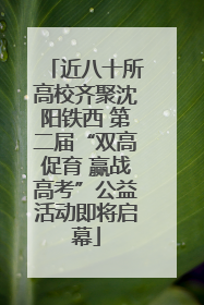 近八十所高校齐聚沈阳铁西 第二届“双高促育 赢战高考”公益活动即将启幕
