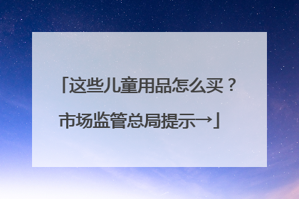 这些儿童用品怎么买？市场监管总局提示→
