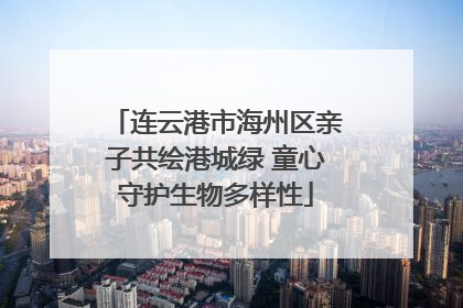 连云港市海州区亲子共绘港城绿 童心守护生物多样性