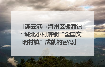 连云港市海州区板浦镇：城北小村解锁“全国文明村镇”成就的密码