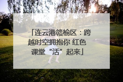 连云港赣榆区：跨越时空拥抱你 红色课堂“活”起来
