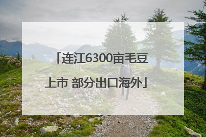 连江6300亩毛豆上市 部分出口海外