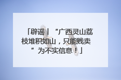 辟谣丨“广西灵山荔枝堆积如山，只能贱卖”为不实信息！