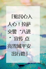 贴民心入人心！拉萨交警“八进”宣传 点亮雪域平安出行路