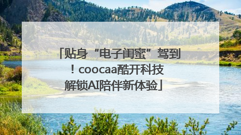 贴身“电子闺蜜”驾到！coocaa酷开科技解锁AI陪伴新体验