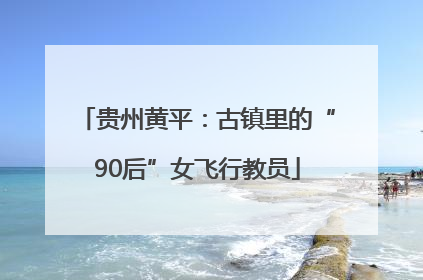 贵州黄平：古镇里的“90后”女飞行教员
