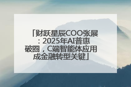 财跃星辰COO张展：2025年AI普惠破圈，C端智能体应用成金融转型关键