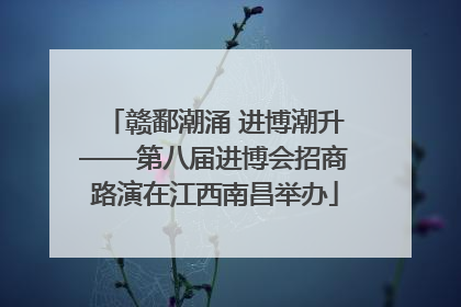 赣鄱潮涌 进博潮升——第八届进博会招商路演在江西南昌举办