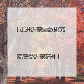 走进沂蒙画派研究院感受沂蒙精神