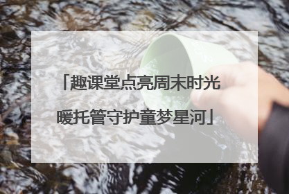 趣课堂点亮周末时光 暖托管守护童梦星河