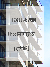 路县故城遗址公园再现汉代古城