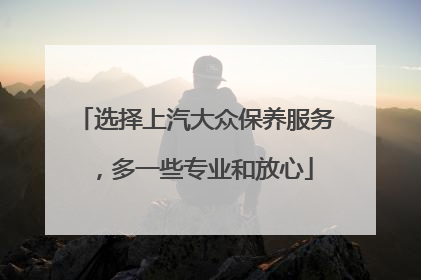 选择上汽大众保养服务，多一些专业和放心