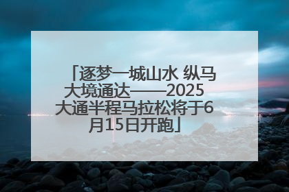 逐梦一城山水 纵马大境通达——2025大通半程马拉松将于6月15日开跑