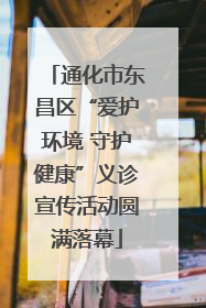 通化市东昌区“爱护环境 守护健康”义诊宣传活动圆满落幕