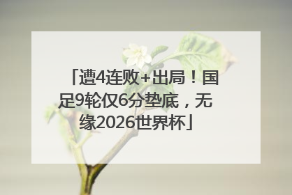 遭4连败+出局！国足9轮仅6分垫底，无缘2026世界杯