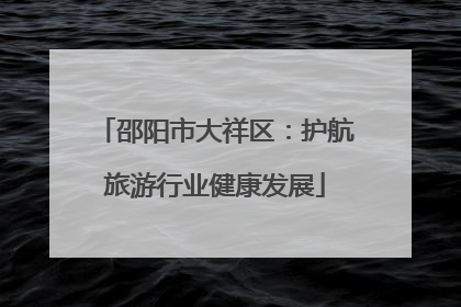 邵阳市大祥区：护航旅游行业健康发展