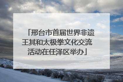 邢台市首届世界非遗王其和太极拳文化交流活动在任泽区举办