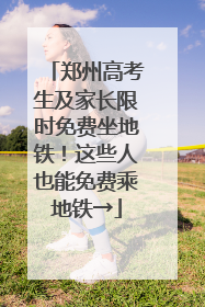 郑州高考生及家长限时免费坐地铁！这些人也能免费乘地铁→