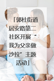郭杜街道居安路第二社区开展“我为父亲做沙拉”主题活动