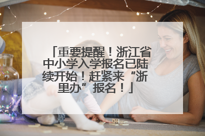 重要提醒！浙江省中小学入学报名已陆续开始！赶紧来“浙里办”报名！