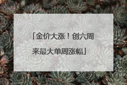 金价大涨！创六周来最大单周涨幅