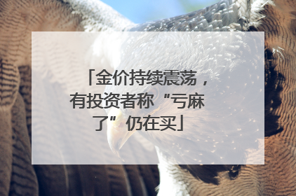 金价持续震荡，有投资者称“亏麻了”仍在买