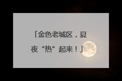 金色老城区，夏夜“热”起来！