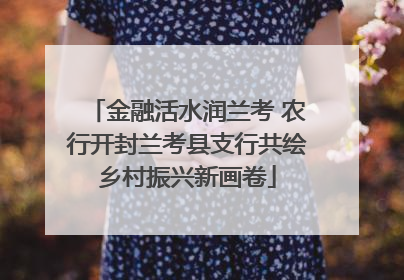 金融活水润兰考 农行开封兰考县支行共绘乡村振兴新画卷