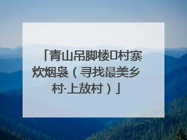 青山吊脚楼 村寨炊烟袅（寻找最美乡村·上敖村）